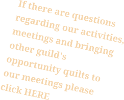 If there are questions regarding our activities, meetings and bringing other guild's opportunity quilts to our meetings please click HERE